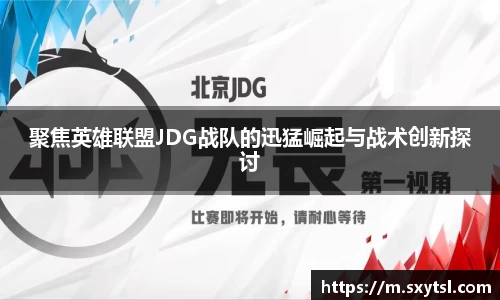 聚焦英雄联盟JDG战队的迅猛崛起与战术创新探讨