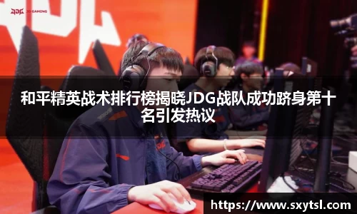 和平精英战术排行榜揭晓JDG战队成功跻身第十名引发热议