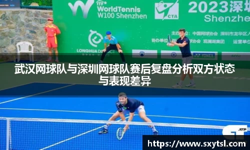 武汉网球队与深圳网球队赛后复盘分析双方状态与表现差异