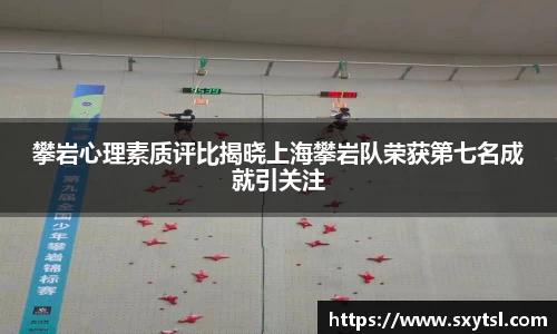 攀岩心理素质评比揭晓上海攀岩队荣获第七名成就引关注