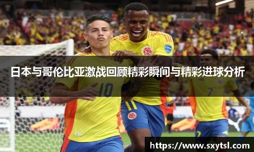 日本与哥伦比亚激战回顾精彩瞬间与精彩进球分析