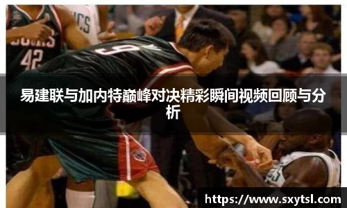 易建联与加内特巅峰对决精彩瞬间视频回顾与分析