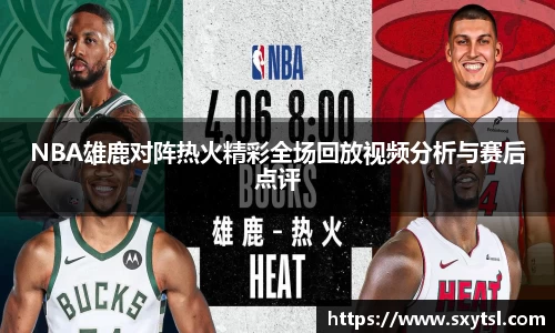 NBA雄鹿对阵热火精彩全场回放视频分析与赛后点评