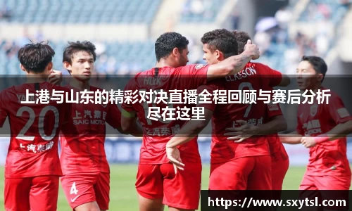 上港与山东的精彩对决直播全程回顾与赛后分析尽在这里