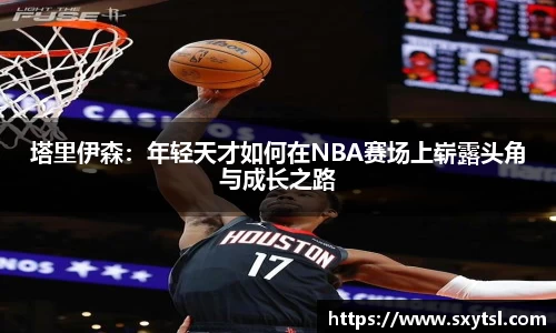 塔里伊森：年轻天才如何在NBA赛场上崭露头角与成长之路