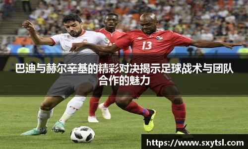 巴迪与赫尔辛基的精彩对决揭示足球战术与团队合作的魅力