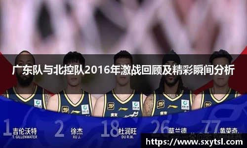 广东队与北控队2016年激战回顾及精彩瞬间分析