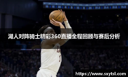 湖人对阵骑士精彩360直播全程回顾与赛后分析