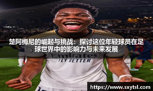 楚阿梅尼的崛起与挑战：探讨这位年轻球员在足球世界中的影响力与未来发展