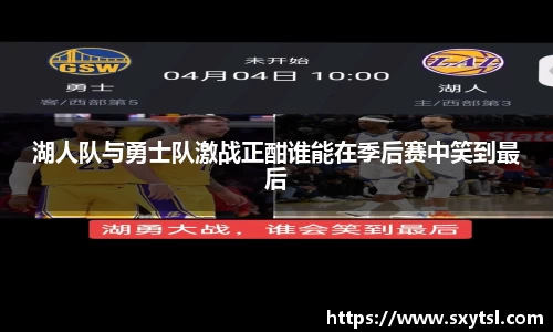 湖人队与勇士队激战正酣谁能在季后赛中笑到最后