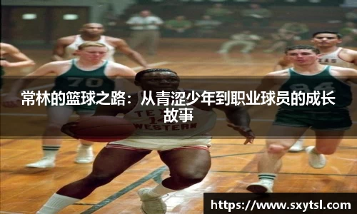 常林的篮球之路：从青涩少年到职业球员的成长故事