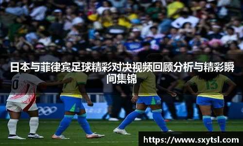 日本与菲律宾足球精彩对决视频回顾分析与精彩瞬间集锦