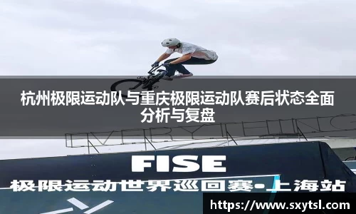 杭州极限运动队与重庆极限运动队赛后状态全面分析与复盘