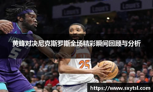 黄蜂对决尼克斯罗斯全场精彩瞬间回顾与分析