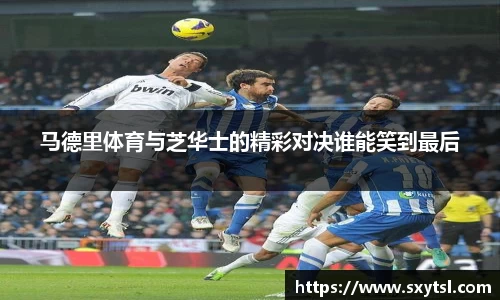 马德里体育与芝华士的精彩对决谁能笑到最后