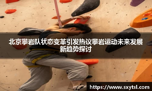 北京攀岩队状态变革引发热议攀岩运动未来发展新趋势探讨