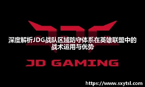 深度解析JDG战队区域防守体系在英雄联盟中的战术运用与优势
