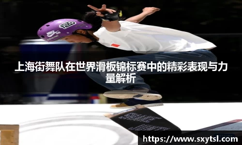 上海街舞队在世界滑板锦标赛中的精彩表现与力量解析