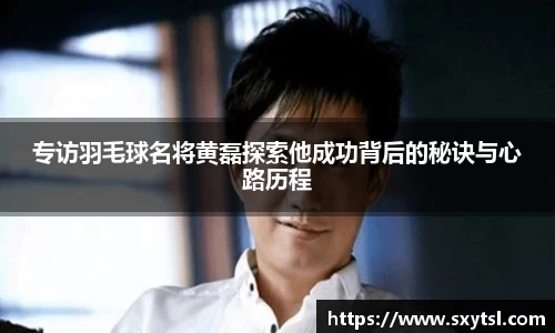 专访羽毛球名将黄磊探索他成功背后的秘诀与心路历程