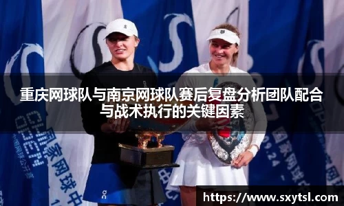 重庆网球队与南京网球队赛后复盘分析团队配合与战术执行的关键因素