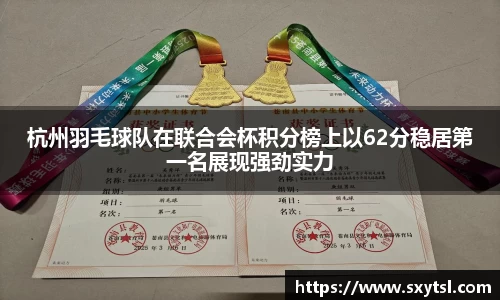 杭州羽毛球队在联合会杯积分榜上以62分稳居第一名展现强劲实力