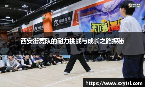 西安街舞队的耐力挑战与成长之路探秘