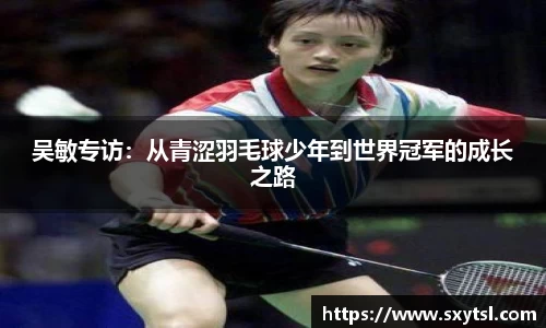 吴敏专访：从青涩羽毛球少年到世界冠军的成长之路