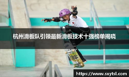 杭州滑板队引领最新滑板技术十强榜单揭晓
